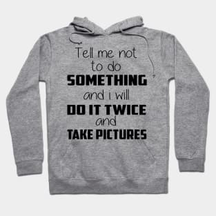 😎 Tell me not to do something and I will do it twice and take pictures Hoodie